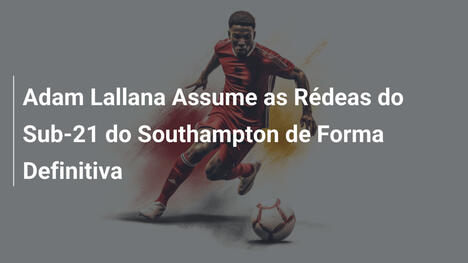 Adam Lallana Assume as Rédeas do Sub-21 do Southampton de Forma Definitiva