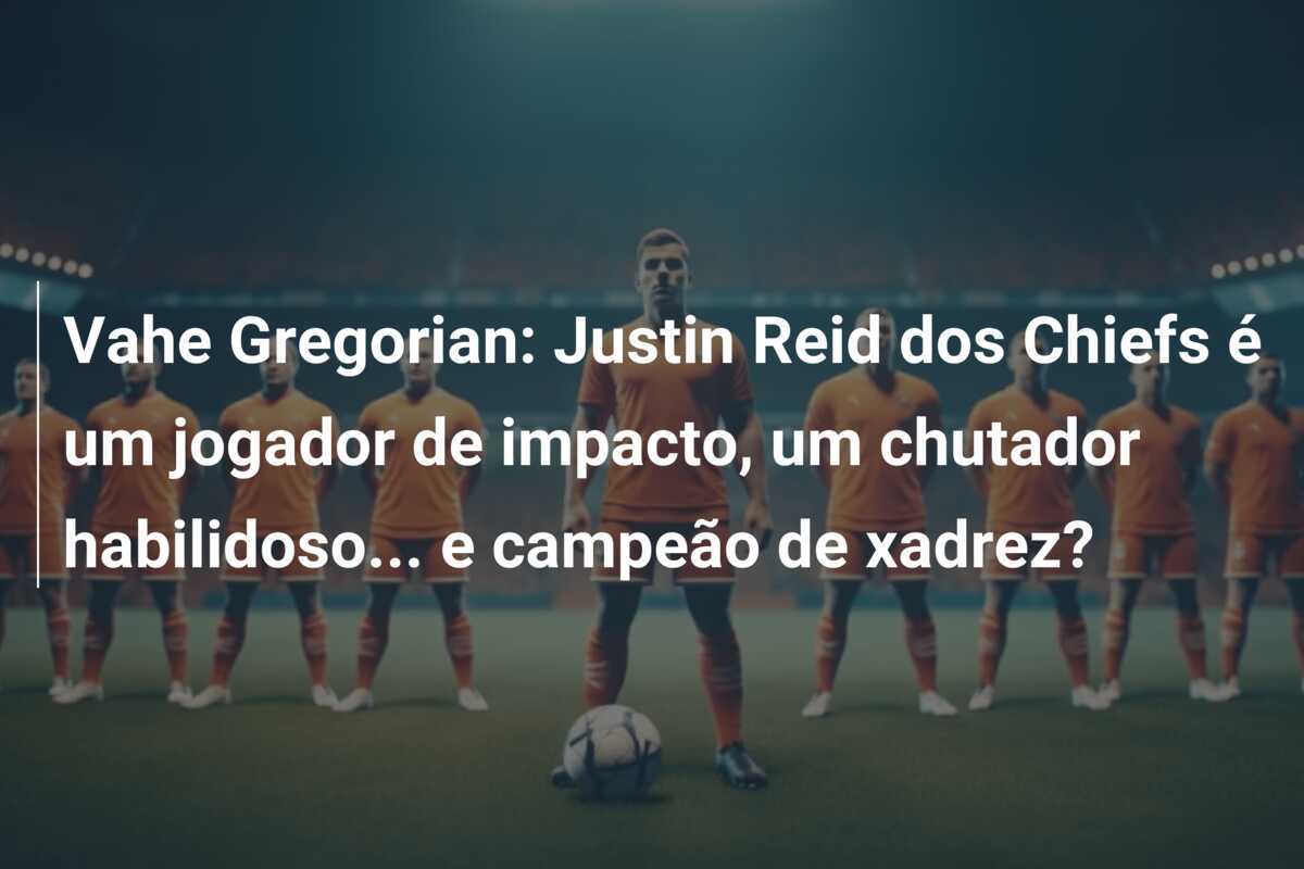 Vahe Gregorian: Justin Reid dos Chiefs é um jogador de impacto, um chutador habilidoso... e campeão de xadrez?
