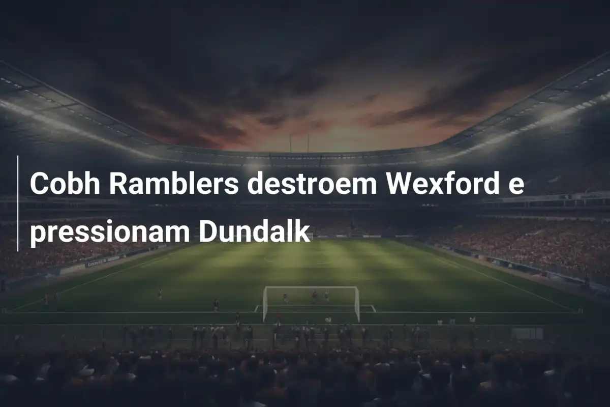 Cobh Ramblers destroem Wexford e pressionam Dundalk