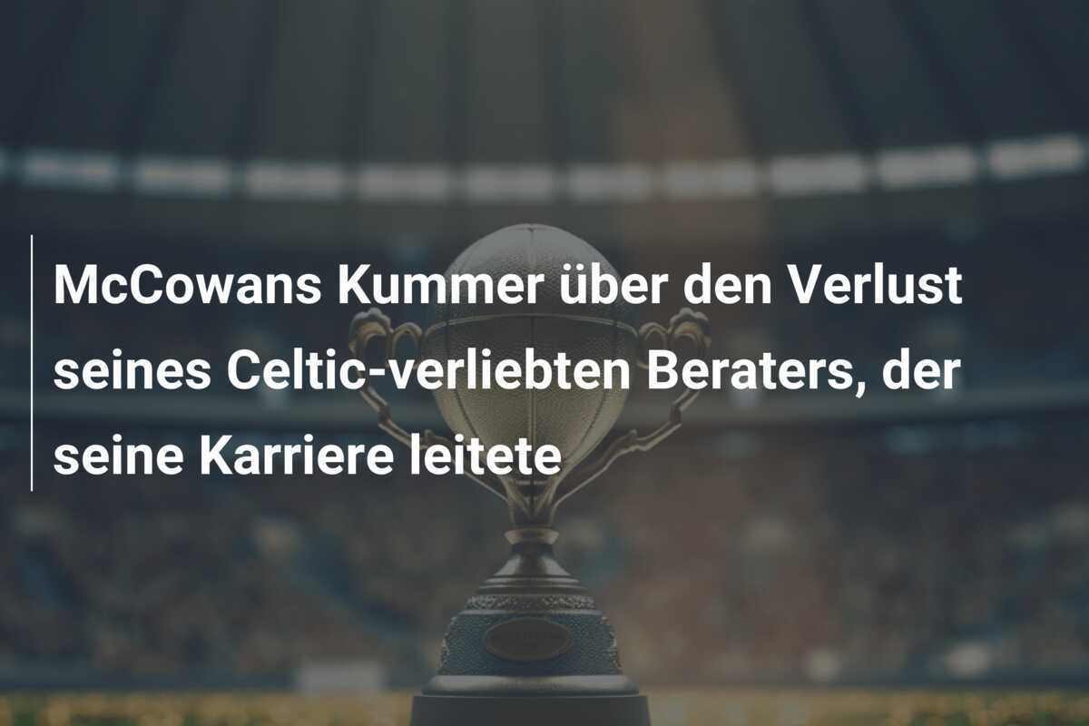 McCowans Kummer über den Verlust seines Celtic-verliebten Beraters, der seine Karriere leitete