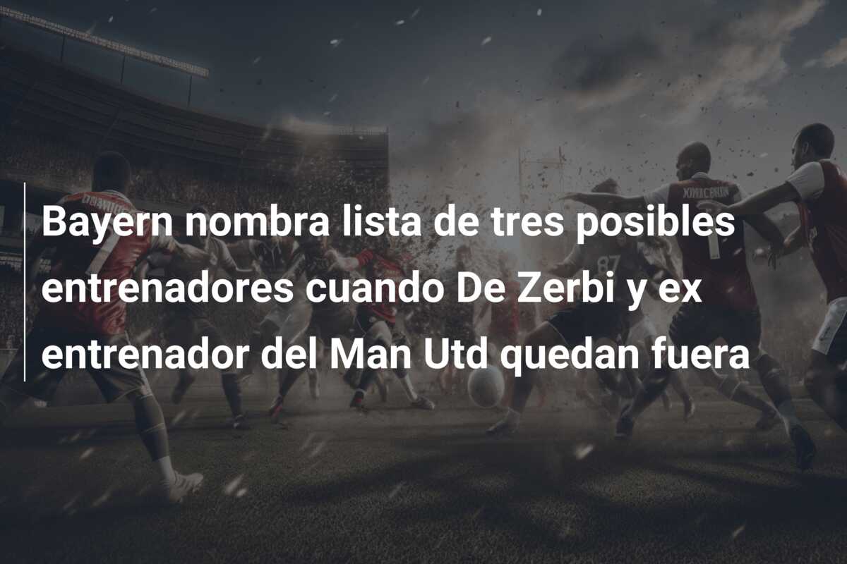 Bayern nombra lista de tres posibles entrenadores cuando De Zerbi y ex entrenador del Man Utd quedan fuera