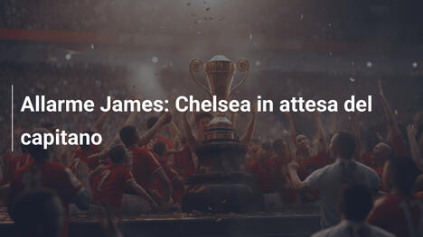 Allarme James: Chelsea in attesa del capitano