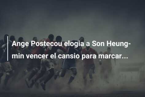 Ange Postecou elogia a Son Heung-min vencer el cansio para marcar…
