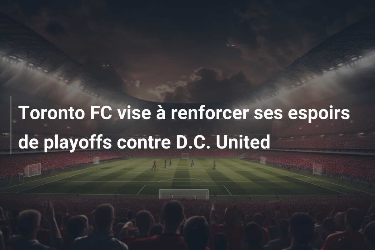 Toronto FC vise à renforcer ses espoirs de playoffs contre D.C. United