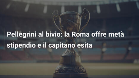 Pellegrini al bivio: la Roma offre metà stipendio e il capitano esita