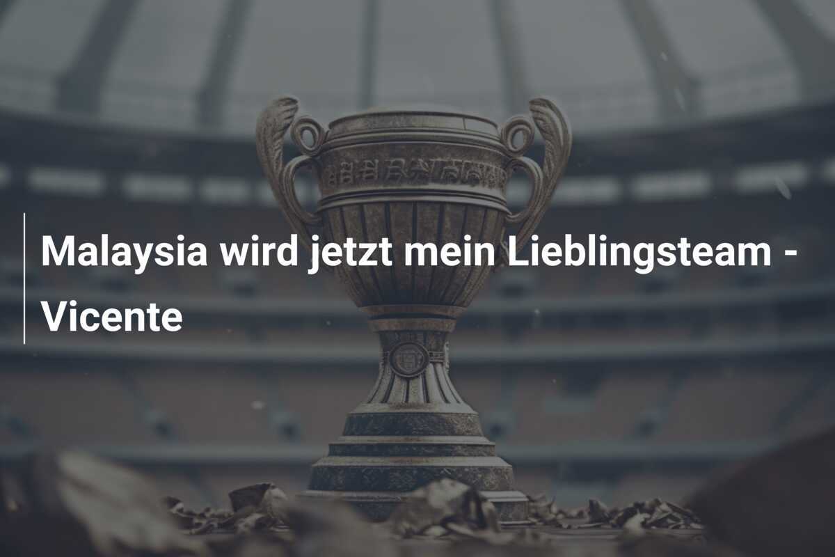 Malaysia wird jetzt mein Lieblingsteam - Vicente