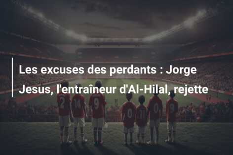 Les excuses des perdants : Jorge Jesus, l’entraîneur d’Al-Hilal, rejette
