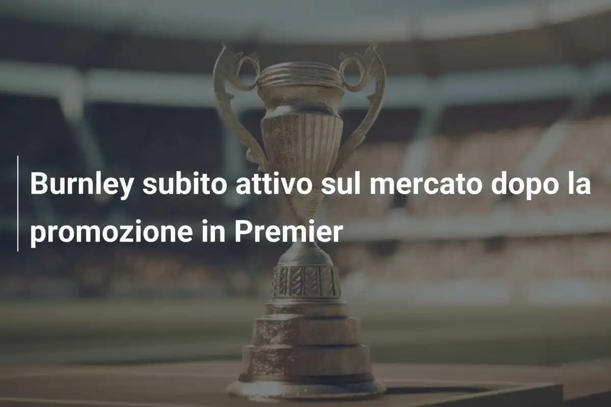 Burnley subito attivo sul mercato dopo la promozione in Premier