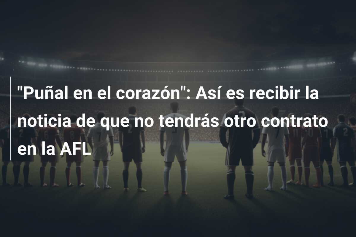 "Puñal en el corazón": Así es recibir la noticia de que no tendrás otro contrato en la AFL