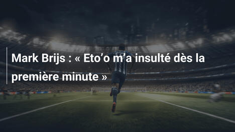 Mark Brijs : « Eto’o m’a insulté dès la première minute »