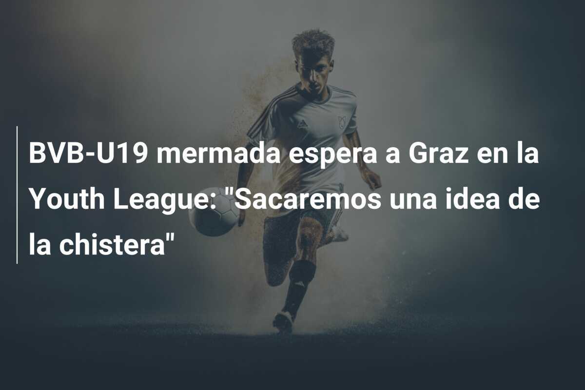 BVB-U19 mermada espera a Graz en la Youth League: "Sacaremos una idea de la chistera"