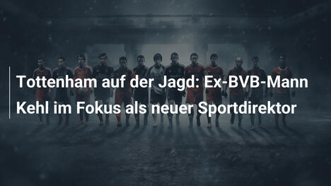 Tottenham auf der Jagd: Ex-BVB-Mann Kehl im Fokus als neuer Sportdirektor