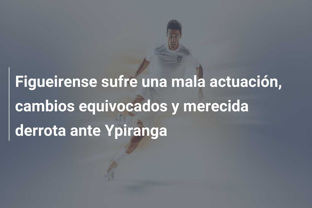 Figueirense sufre una mala actuación, cambios equivocados y merecida derrota ante Ypiranga