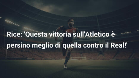 Rice: 'Questa vittoria sull'Atletico è persino meglio di quella contro il Real!'