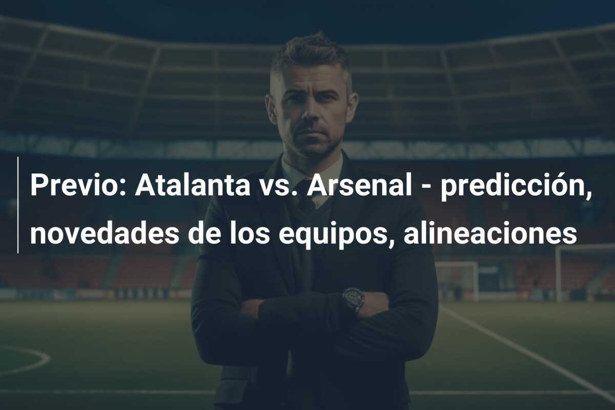 Previo: Atalanta vs. Arsenal - predicción, novedades de los equipos, alineaciones