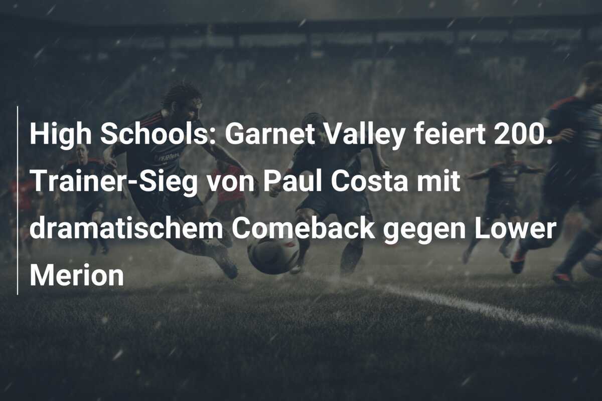 High Schools: Garnet Valley feiert 200. Trainer-Sieg von Paul Costa mit dramatischem Comeback gegen Lower Merion