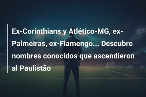 Ex-Corinthians y Atlético-MG, ex-Palmeiras, ex-Flamengo… Descubre nombres conocidos que ascendieron al Paulistão