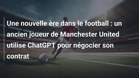 Une nouvelle ère dans le football : un ancien joueur de Manchester United utilise ChatGPT pour négocier son contrat