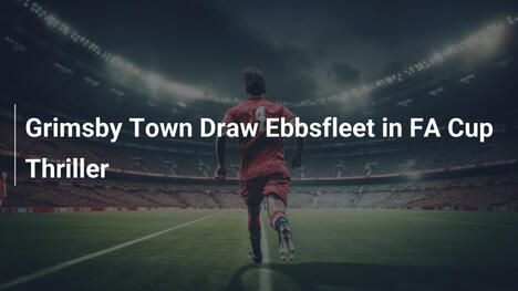 FA 컵 1라운드 스릴러: Grimsby Town, Ebbsfleet과 대진