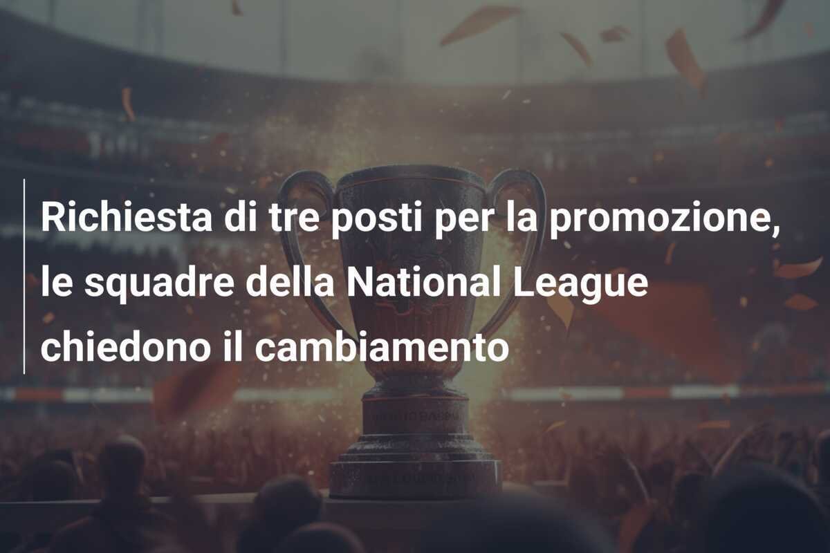 Richiesta di tre posti per la promozione, le squadre della National League chiedono il cambiamento