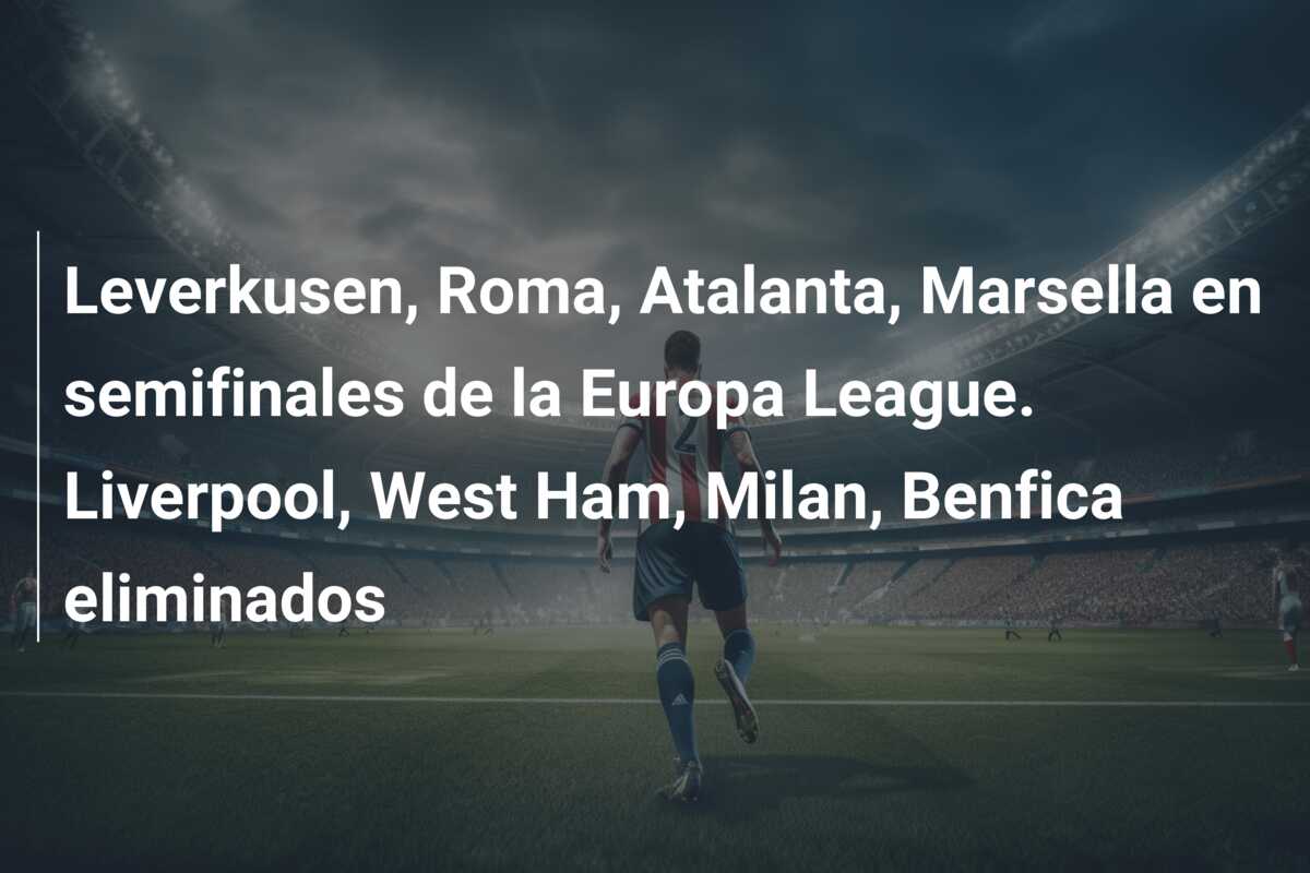 Leverkusen, Roma, Atalanta, Marsella en semifinales de la Europa League. Liverpool, West Ham, Milan, Benfica eliminados