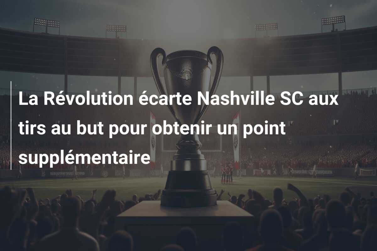 La Révolution écarte Nashville SC aux tirs au but pour obtenir un point supplémentaire