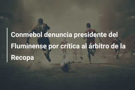 Conmebol denuncia presidente del Fluminense por crítica al árbitro de la Recopa