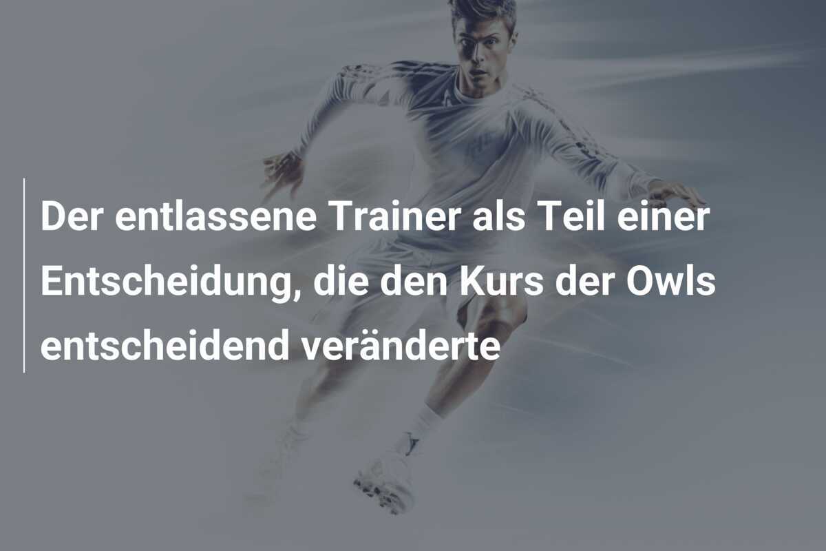 Der entlassene Trainer als Teil einer Entscheidung, die den Kurs der Owls entscheidend veränderte