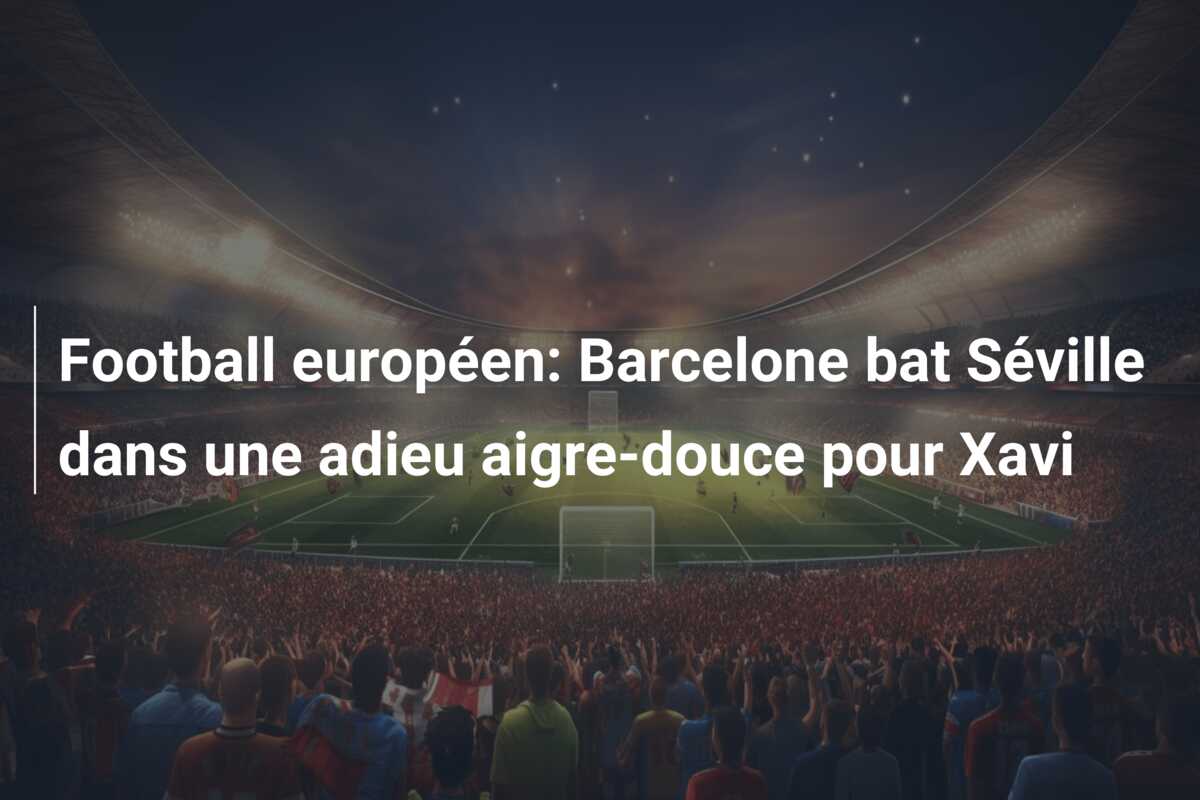 Football européen: Barcelone bat Séville dans une adieu aigre-douce pour Xavi