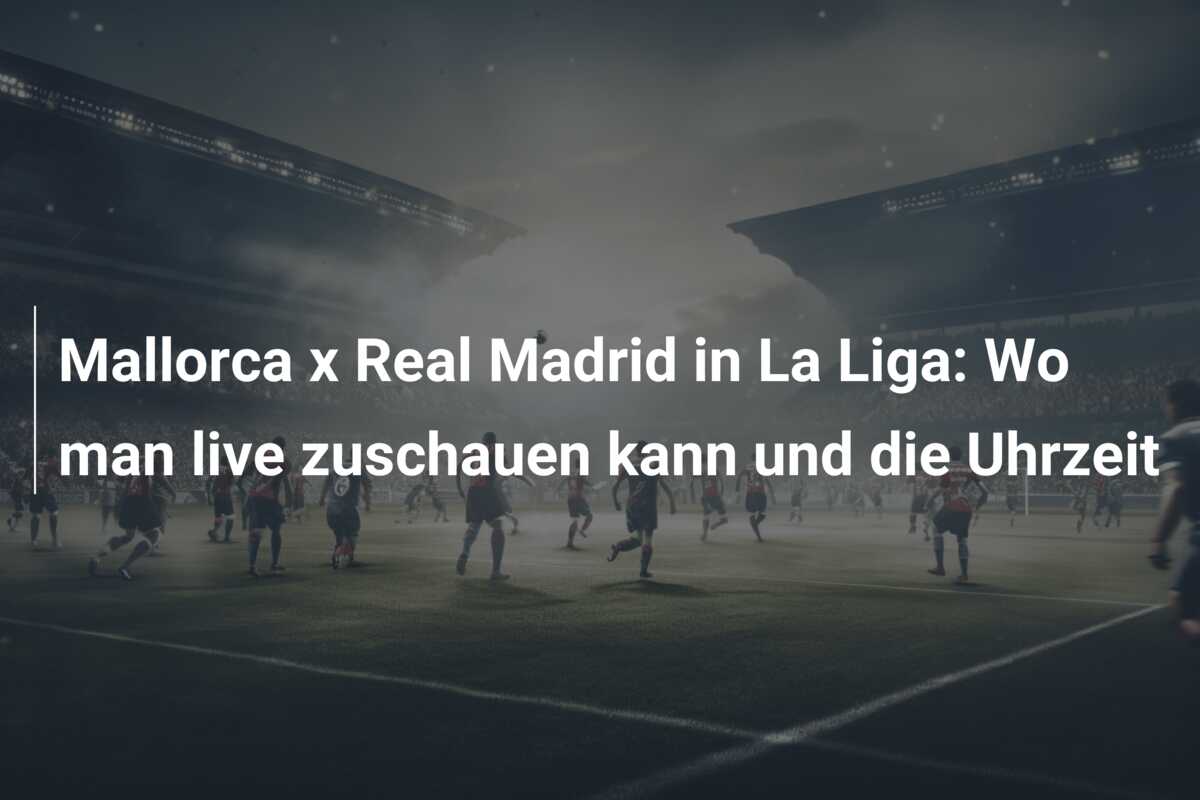 Mallorca x Real Madrid in La Liga: Wo man live zuschauen kann und die Uhrzeit