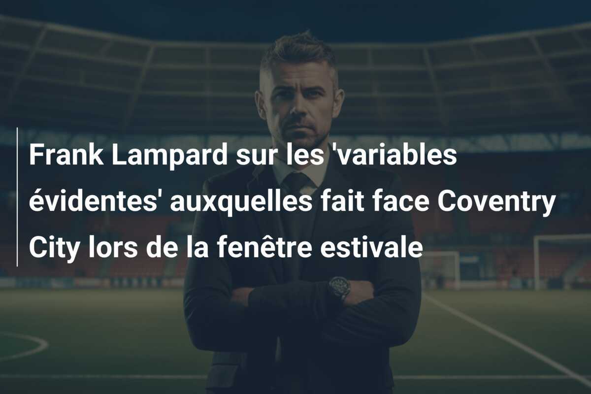 Frank Lampard sur les 'variables évidentes' auxquelles fait face Coventry City lors de la fenêtre estivale