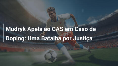 Mudryk Apela ao CAS em Caso de Doping: Uma Batalha por Justiça