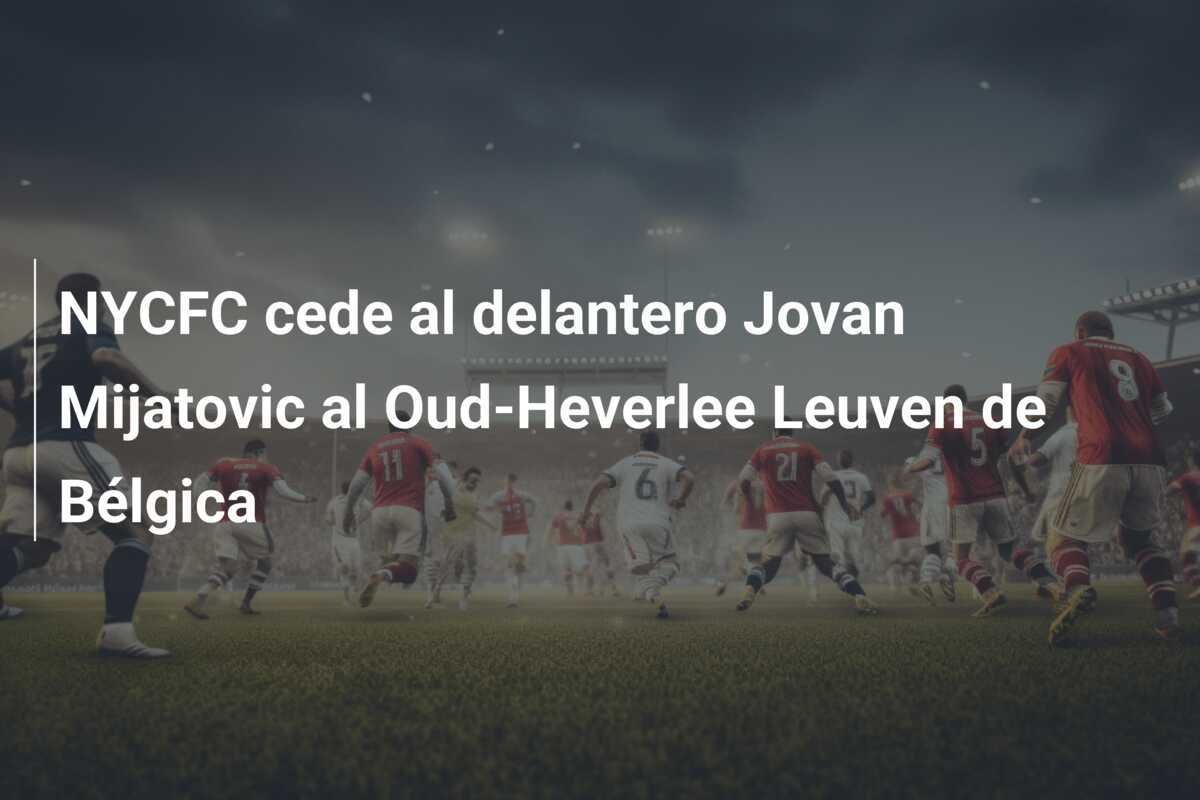 NYCFC cede al delantero Jovan Mijatovic al Oud-Heverlee Leuven de Bélgica