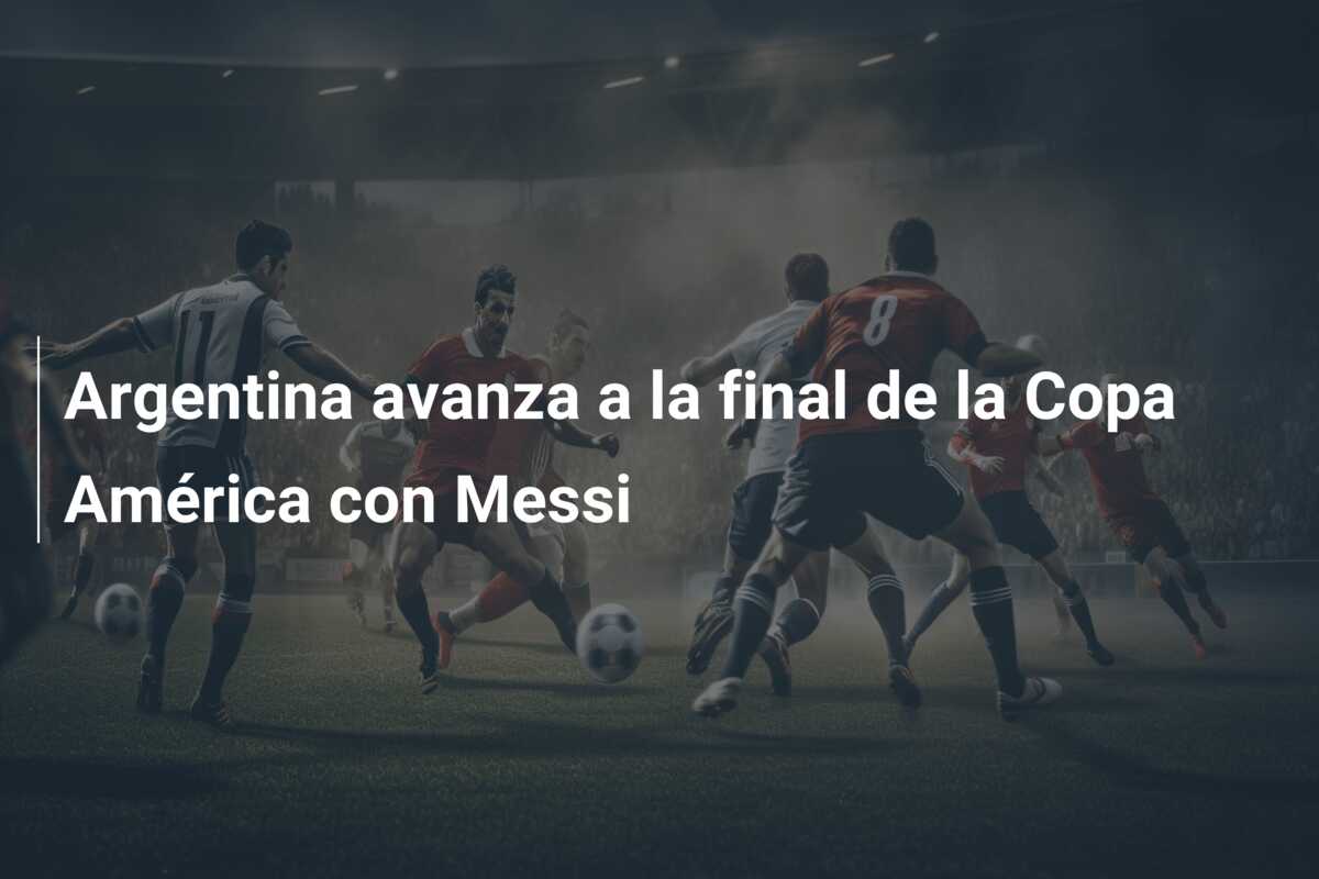 Argentina avanza a la final de la Copa América con Messi