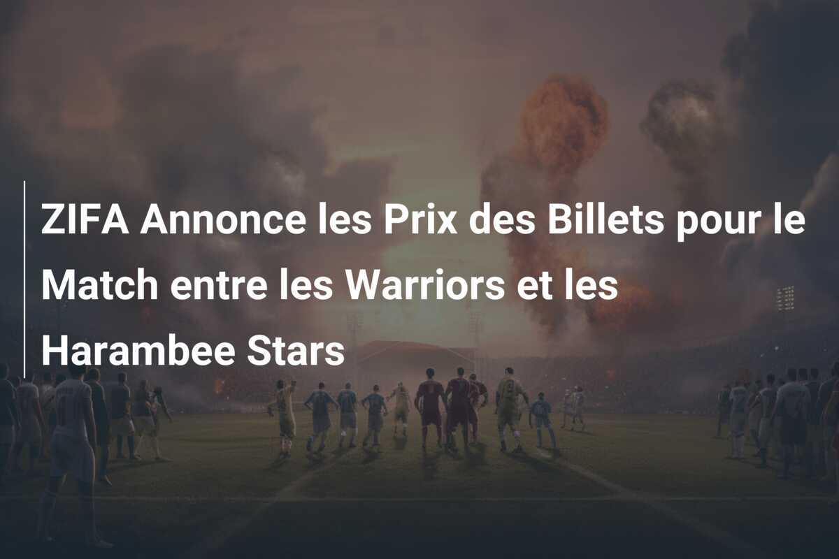 ZIFA Annonce les Prix des Billets pour le Match entre les Warriors et les Harambee Stars