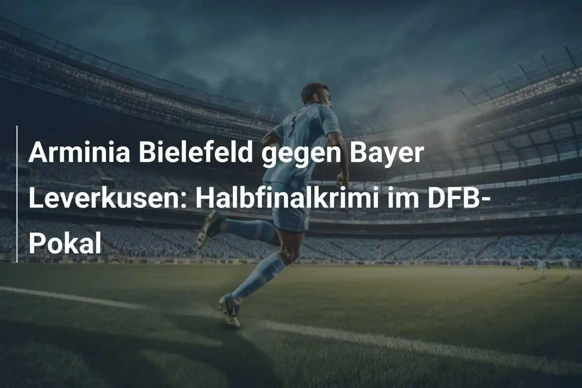 Arminia Bielefeld gegen Bayer Leverkusen: Halbfinalkrimi im DFB-Pokal