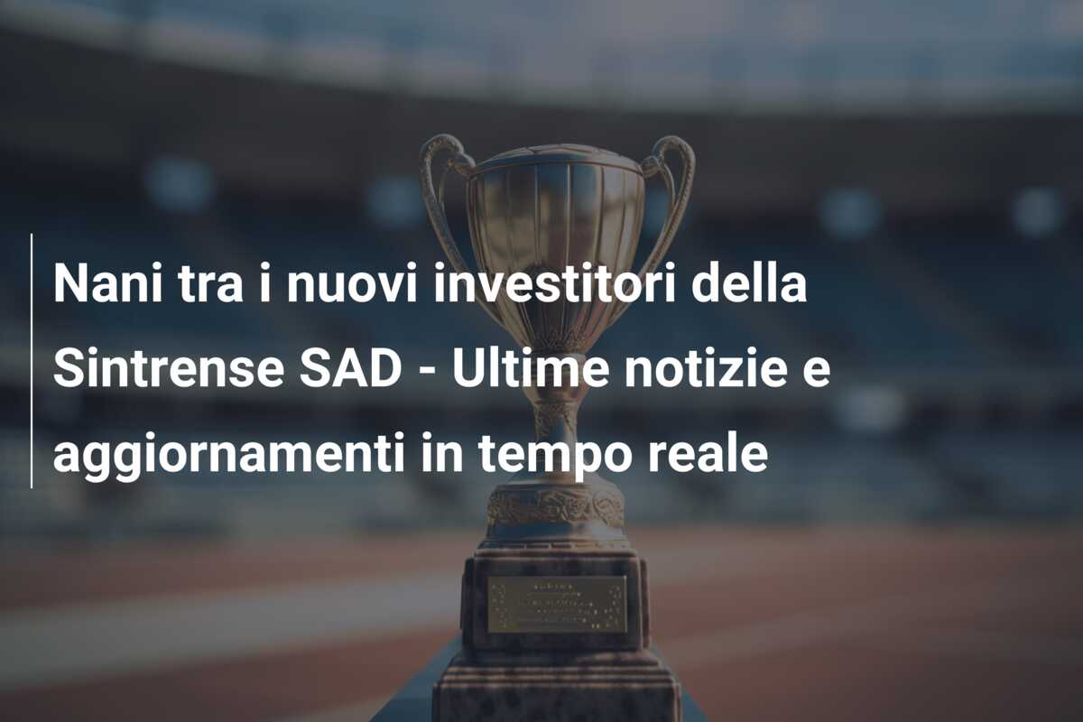 Nani tra i nuovi investitori della Sintrense SAD – Ultime notizie e aggiornamenti in tempo reale