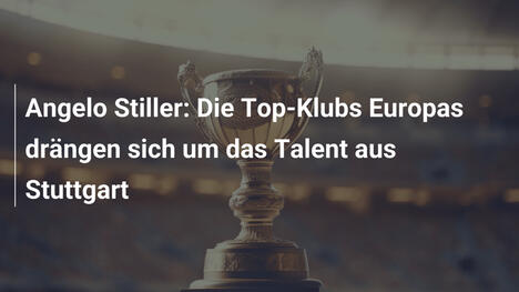 Angelo Stiller: Die Top-Klubs Europas drängen sich um das Talent aus Stuttgart