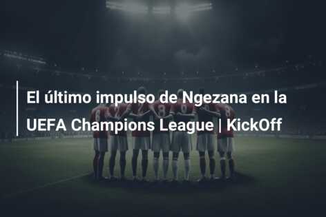 El último impulso de Ngezana en la UEFA Champions League | KickOff