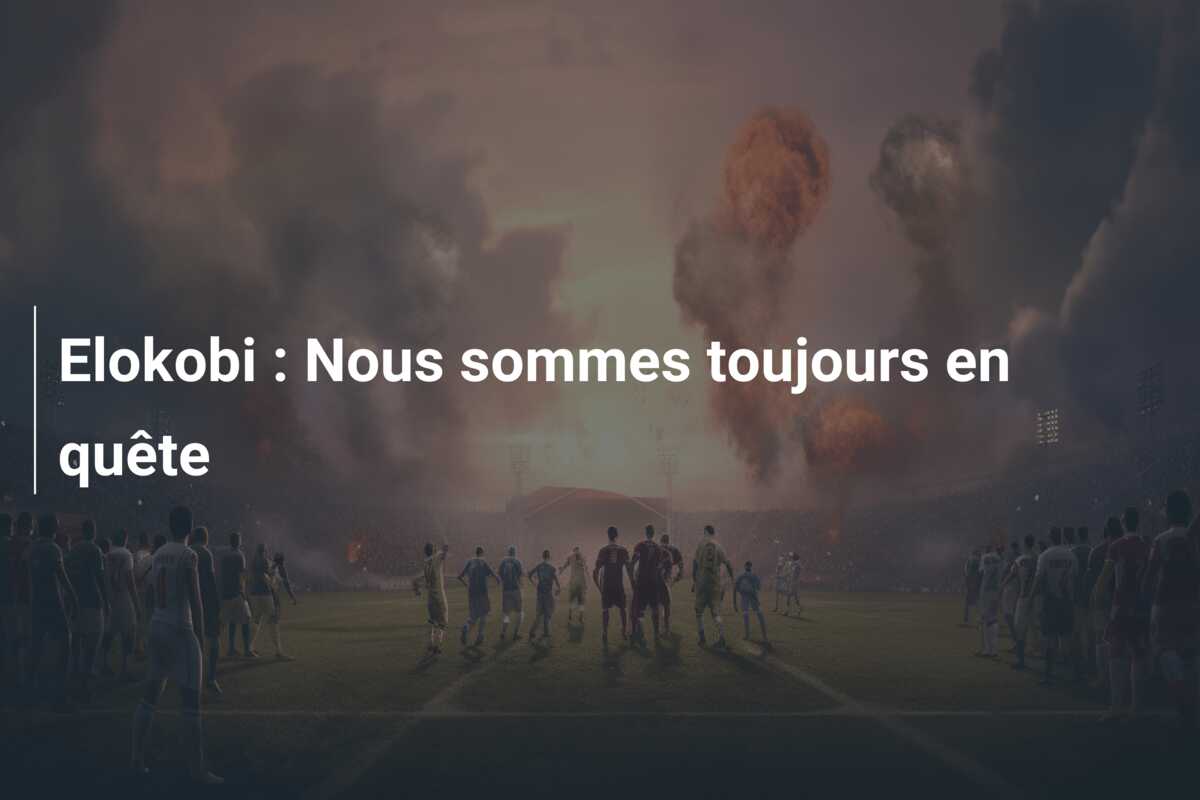 Elokobi : Nous sommes toujours en quête