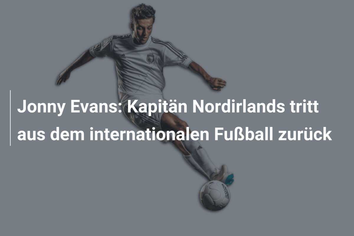 Jonny Evans: Kapitän Nordirlands tritt aus dem internationalen Fußball zurück