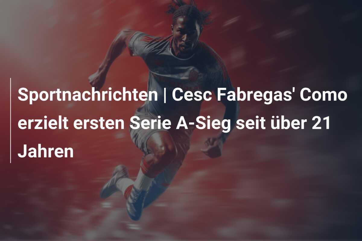 Sportnachrichten | Cesc Fabregas' Como erzielt ersten Serie A-Sieg seit über 21 Jahren