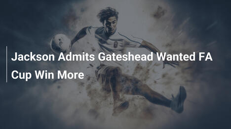 Jackson Confiesa que Gateshead Anhelaba Más el Triunfo en la FA Cup