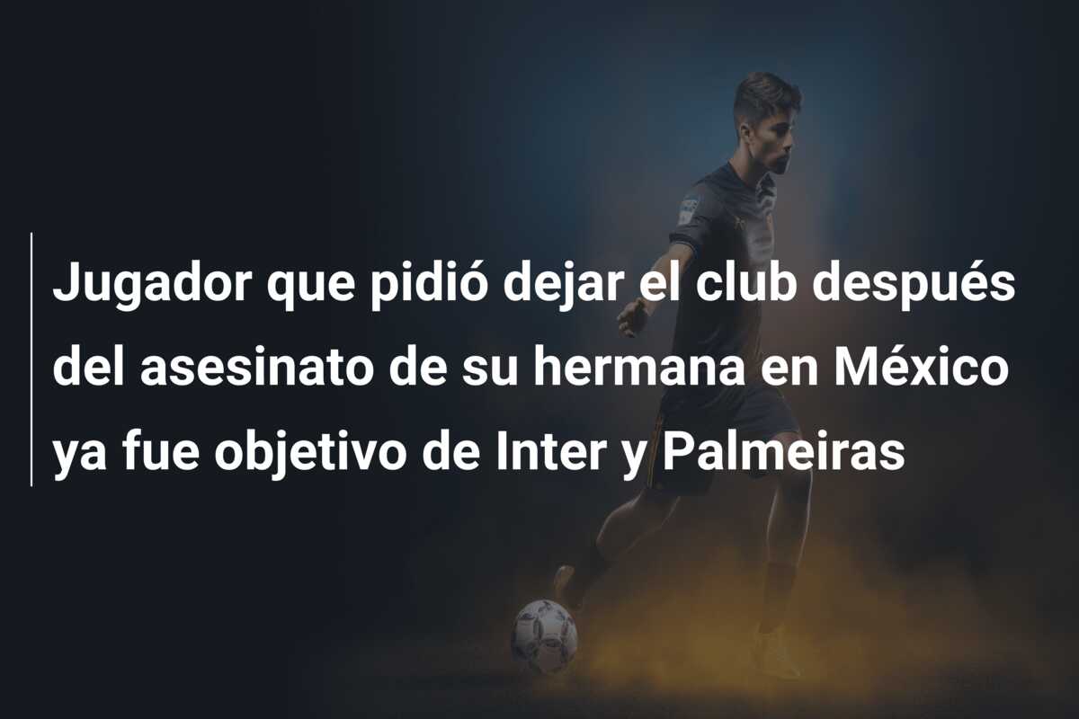 Jugador que pidió dejar el club después del asesinato de su hermana en México ya fue objetivo de Inter y Palmeiras