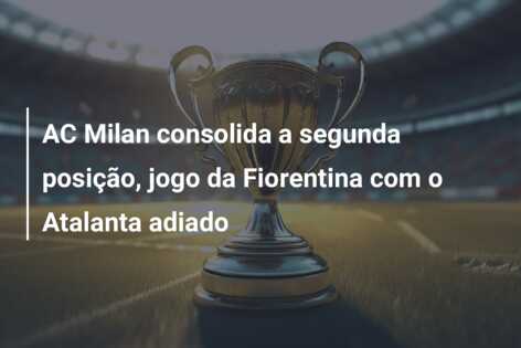 AC Milan consolida a segunda posição, jogo da Fiorentina com o Atalanta adiado