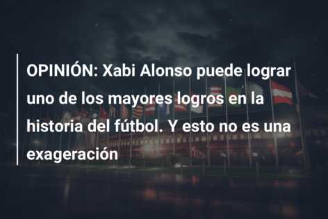 OPINIÓN: Xabi Alonso puede lograr uno de los mayores logros en la historia del fútbol. Y esto no es una exageración