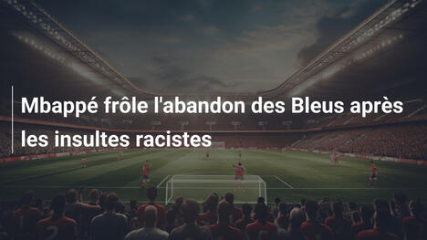 Mbappé frôle l'abandon des Bleus après les insultes racistes