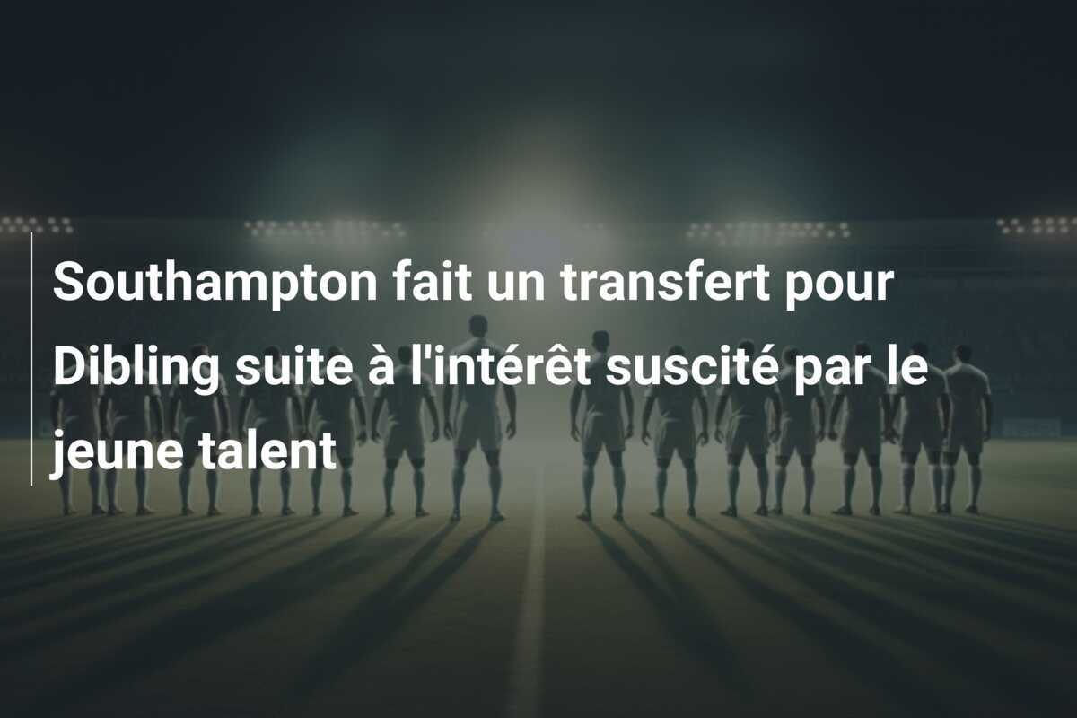 Southampton fait un transfert pour Dibling suite à l'intérêt suscité par le jeune talent