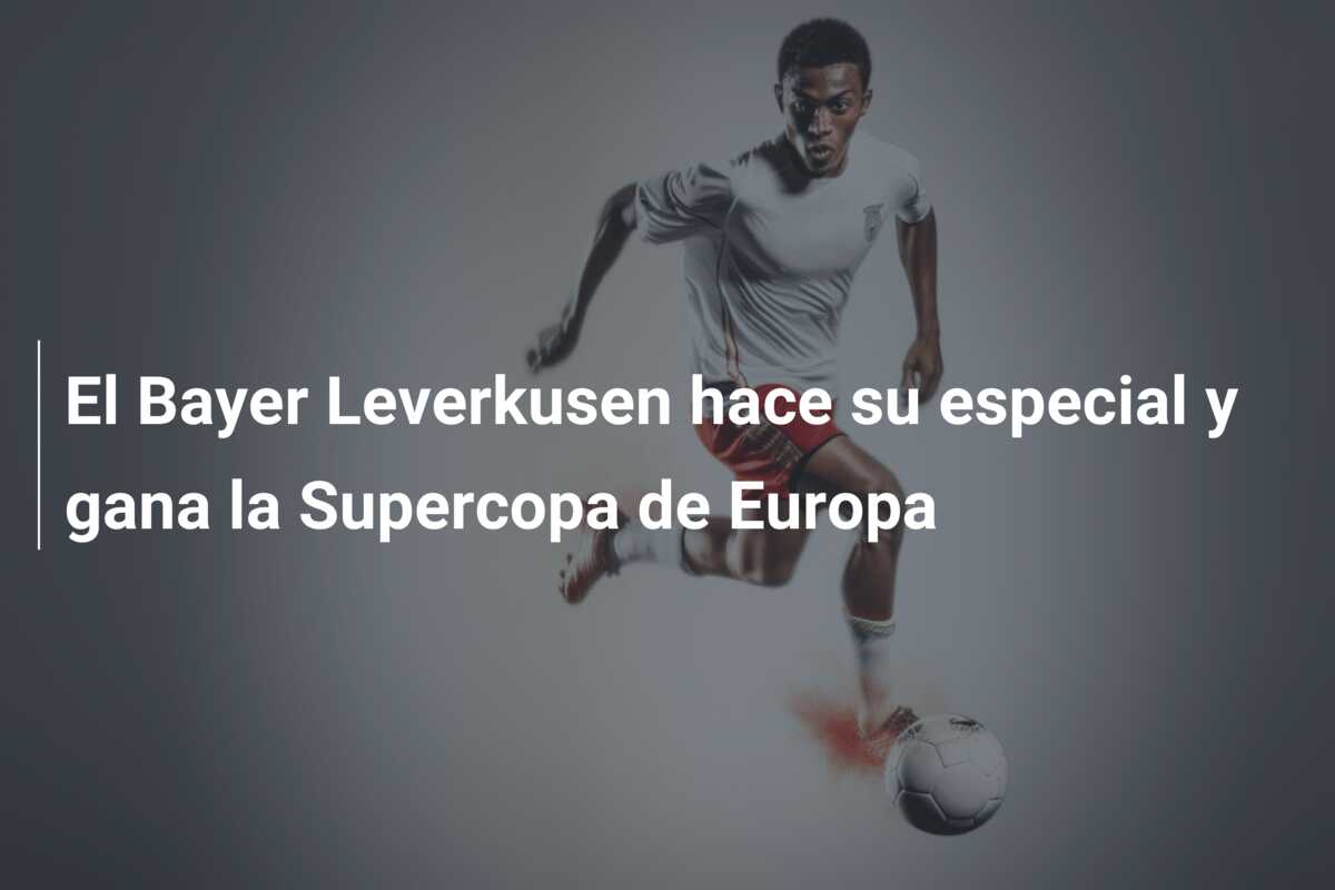 El Bayer Leverkusen hace su especial y gana la Supercopa de Europa