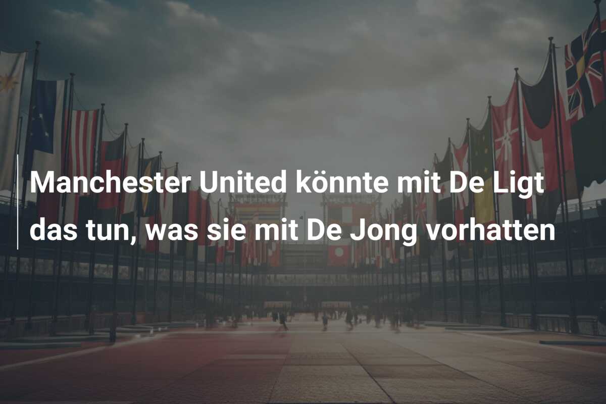 Manchester United könnte mit De Ligt das tun, was sie mit De Jong vorhatten